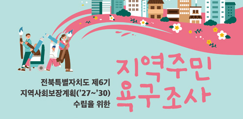 전북특별자치도 제 6기 지역사회보장계획('27~'30) 수립을 위한 지역주민 욕구조사 전북특별자치도 제 6기 지역사회보장계획('27~'30) 수립을 위한 지역주민 욕구조사