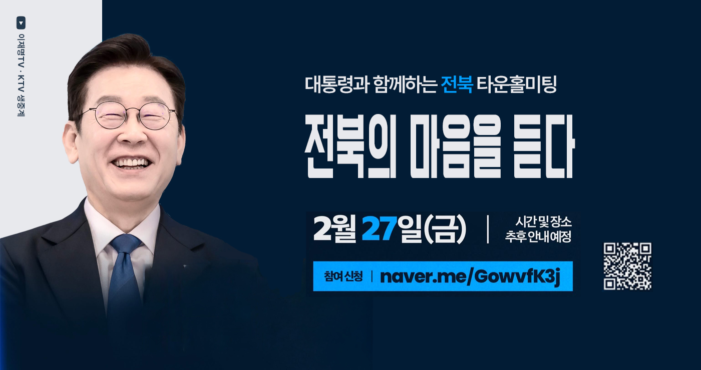 이재명TV · KTV 생중계
대통령과 함께하는 전북타운홀미팅
전북의 마음을 듣다
2월 27일(금) / 시간 및 장소 추후 안내 예정
참여 신청 : naver.me/Gowvfk3j 이재명TV · KTV 생중계
대통령과 함께하는 전북타운홀미팅
전북의 마음을 듣다
2월 27일(금) / 시간 및 장소 추후 안내 예정
참여 신청 : naver.me/Gowvfk3j