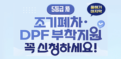 5등급 차
조기폐차·DPF 부착지원 꼭 신청하세요!
올해가 마지막 5등급 차
조기폐차·DPF 부착지원 꼭 신청하세요!
올해가 마지막