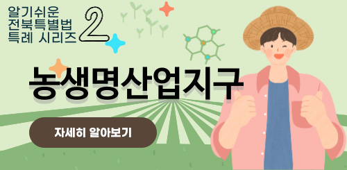 알기 쉬운 전북특별법 특례시리즈 2
농생명산업지구
자세히 알아보기