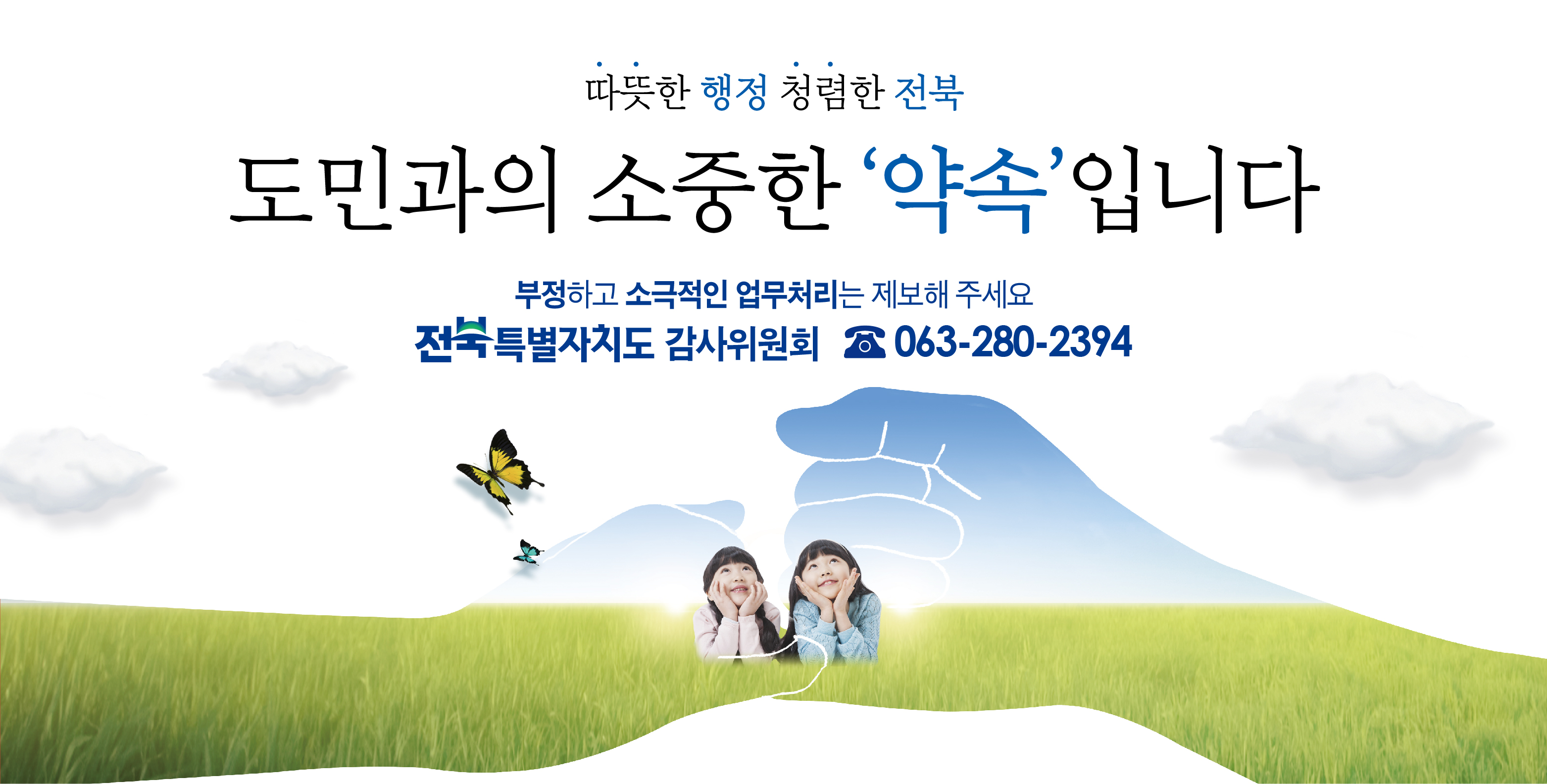 따뜻한 행정 청렴한 전북
도민과의 소중한 '약속'입니다
부정하고 소극적인 업무처리는 제보해 주세요
전북특별자치도 감사위원회 063-280-2394