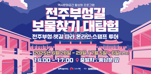 역사문화공간 활성화 프로그램
전주부성길 보물찾기 대탐험
전주부성 옛길 따라 온라인 스탬프 투어
2025년 6월 28일 - 29일 / 7월 5일 - 6일(총 4회)
14:00 - 17:00 출발지 : 풍남문 앞