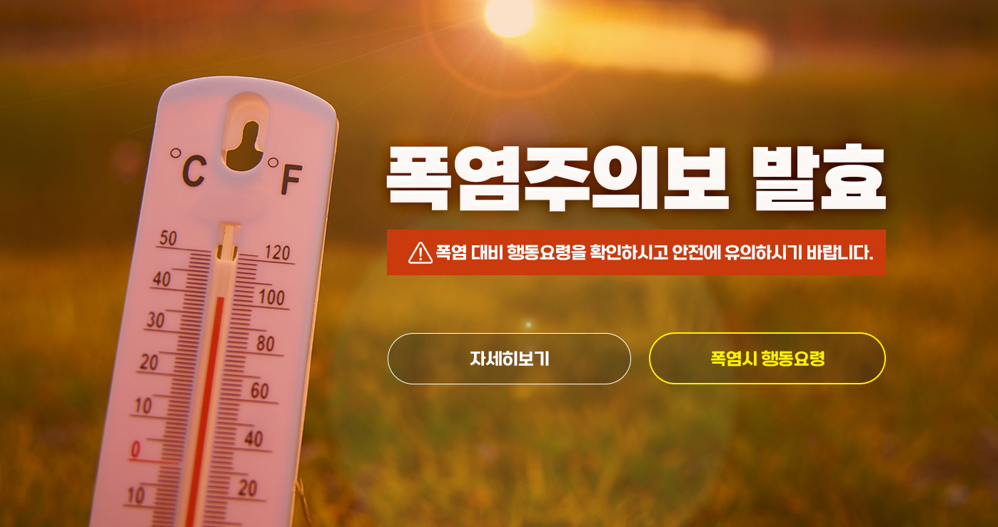 폭염주의보 발효
폭염 대비 행동요령을 확인하시고 안전에 유의하시기 바랍니다.
