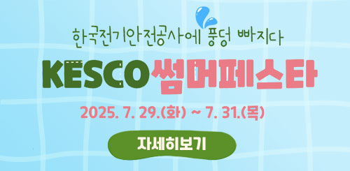 한국전기안전공사에 풍덩 빠지다! KESCO 썸머페스타
2025.7.29.(화) ~ 7.31.(목)
자세히보기