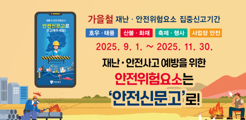 가을철 재난 안전위험요소 집중신고기간
2025.9.1.~2025.11.30.
재난안전사고 예방을 위한 안전위험요소는 안전신문고로!
