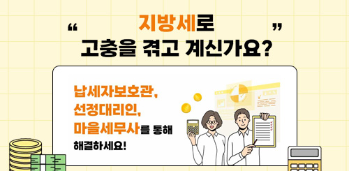 지방세로 고충을 겪고 계신가요?
납세자보호관, 선정대리인, 마을세무사를 통해
해결하세요!
