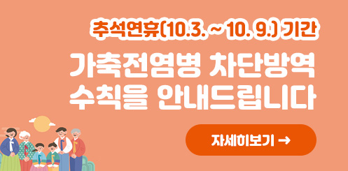 추석연휴(10.3. ~ 10. 9.) 기간
가축전염병 차단방역 수칙을 안내드립니다
자세히보기 →