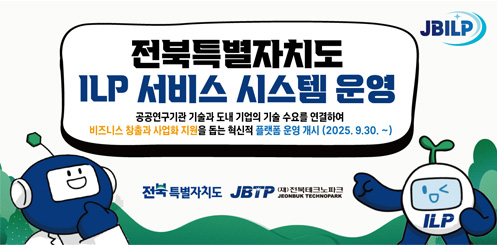 전북특별자치도 ILP 서비스 시스템 운영
공공연구기관 기술과 도내 기업이 기술 수요를 연결하여 비즈니스 창출과 사업화 지원을 돕는 혁신적 플랫폼 운영 개시(2025.9.30.~)
