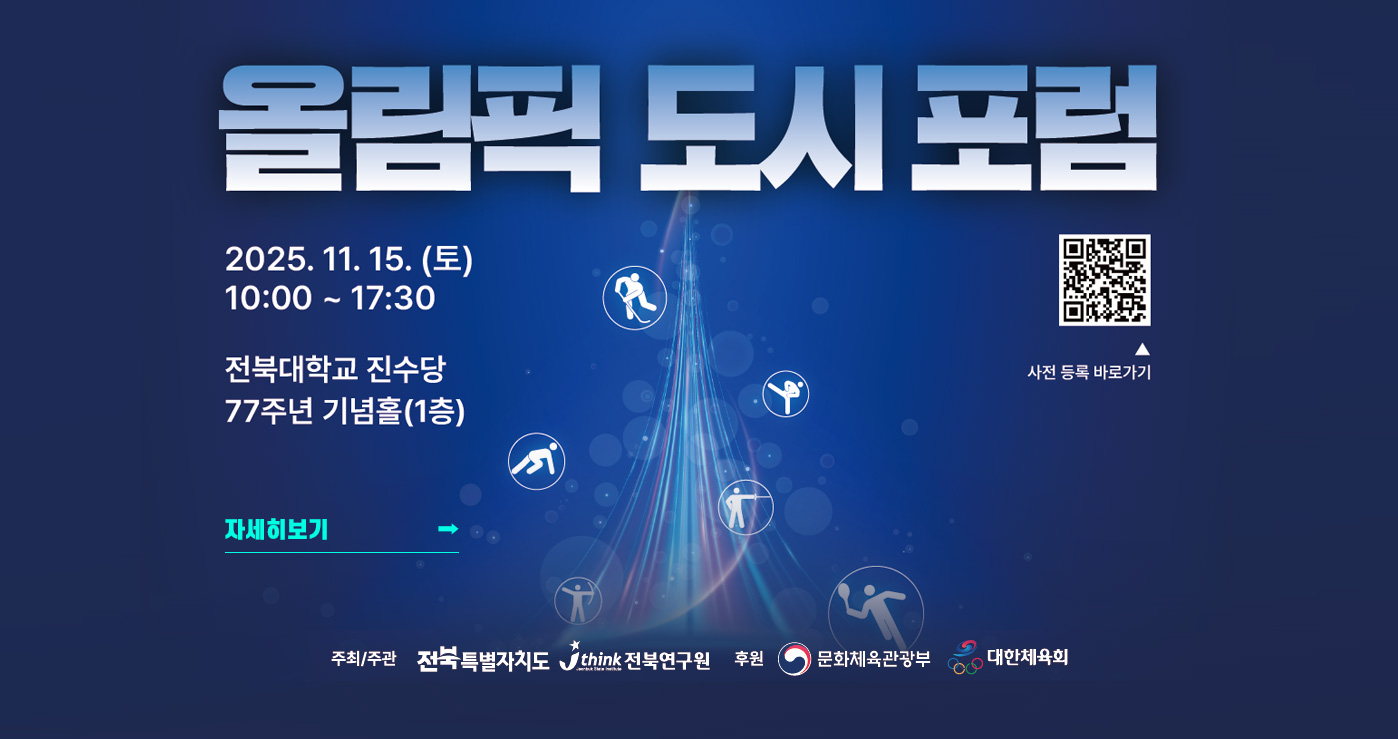 올림픽 도시 포럼
2025.11.15.(토) 10:00 ~ 17:30
전북대학교 진수당 77주년 기념홀(1층)
사전등록바로가기 QR코드
자세히보기 올림픽 도시 포럼
2025.11.15.(토) 10:00 ~ 17:30
전북대학교 진수당 77주년 기념홀(1층)
사전등록바로가기 QR코드
자세히보기