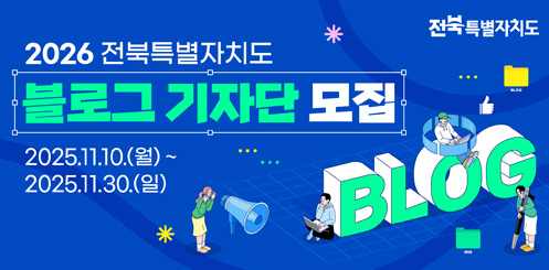 2026 전북특별자치도 블로그 기자단 모집
2025.11.10.(월) ~ 2025.11.30.(일) 2026 전북특별자치도 블로그 기자단 모집
2025.11.10.(월) ~ 2025.11.30.(일)