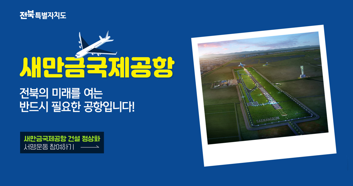 새만금국제공항
전북의 미래를 여는
반드시 필요한 공항입니다! 새만금국제공항
전북의 미래를 여는
반드시 필요한 공항입니다!