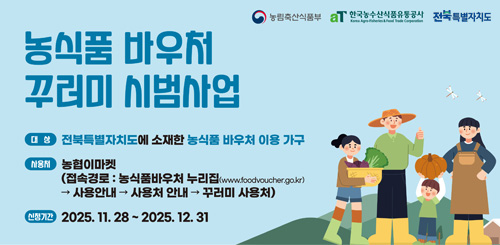 농식품바우처 꾸러미 시범사업
대상 : 전북특별자치도에 소재한 농식품바우처 이용가구 농식품바우처 꾸러미 시범사업
대상 : 전북특별자치도에 소재한 농식품바우처 이용가구