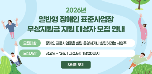 2026년 일반형 장애인 표준사업장 무상지원금 지원 대상자 모집 안내

 - 모집대상: 장애인 표준사업장을 설립·운영하거나 설립하려는 사업주
 - 모집기간: 공고일 ∼ ‘26. 1. 30.(금) 18:00 까지

자세히 보기