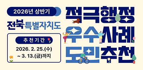 2026년 상반기 전북특별자치도 적극행정 우수사례 도민추천
추천기간 : 2026.2.25.(수)~3.13.(금)까지