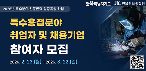 2026년 특수분야 전문인력 집중육성 사업

전북특별자치도 전북산학융합원

특수용접분야 취업자 및 채용기업 참여자 모집

2026.2.23.(월) ~ 2026. 3. 22.(일)

특수용접분야 취업자 및 채용기업 참여자 모집 QR코드