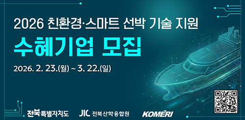 2026 친환경·스마트 선박 기술 지원
수혜기업 모집

2026.2.23.(월) ~ 3.22.(일)

전북특별자치도 전북산학융합원  KOMERI


2026 친환경·스마트 선박 기술 지원 수혜기업 모집 QR코드