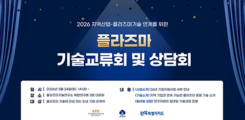 2026 지역산업-플라즈마기술 연계를 위한
플라즈마 기술교류회 및 상담회

일시 : 2026년 3월 24일(화) 14:00~
장소 : 플라즈마기술연구소 복합연구동 3층 대강당
대상 : 플라즈마 기술에 관심 있는 도내 기업 관계자
내용 
(사업소개) 26년 기업지원사업 세부 안내
(기술소개) 지역 기업과 연계 가능한 플라즈마 응용 기술 소개
(일대일 상담) 연구자와 일대일 기술상담 진행

KFE 한국핵융합에너지연구원 플라즈마기술연구소
군산시
전북특별자치도