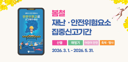 봄철 재난 · 안전위험요소 집중신고기간

산불, 해빙기, 어린이 안전, 축제 · 행사

2026. 3. 1. - 2026. 5. 31.