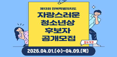 제13회 전북특별자치도
자랑스러운 청소년상 후보자 공개모집

접수기간 : 2026.04.01.(수)~04.09.(목)