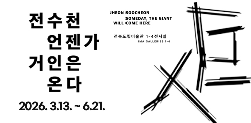 전수천 언젠가 거인은 온다

2026.3.13.~6.21.

JHEON SOOCHEON
SOMEDAY, THE GIANT WILL COME HERE

전북도립미술관 1-4전시실
JMA GALLERIES 1-4