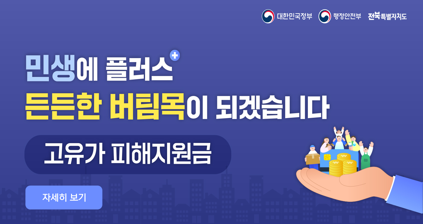 대한민국정부 행정안전부 전북특별자치도

민생에 플러스
든든한 버팀목이 되겠습니다

고유가 피해지원금

자세히 보기