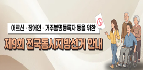 어르신 · 장애인 · 거주불명등록자 등을 위한
제9회 전국동시지방선거 안내