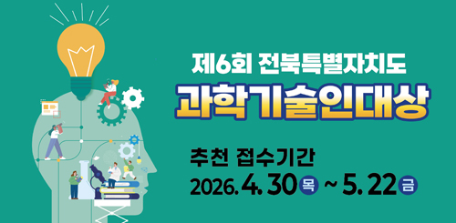 제6회 전북특별자치도 과학기술인대상
추천 접수기간
2026.4.30 목 ~ 5.22 금 제6회 전북특별자치도 과학기술인대상
추천 접수기간
2026.4.30 목 ~ 5.22 금