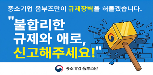 중소기업 옴부즈만이 규제장벽을 허물겠습니다.
불합리한 규제와 애로, 신고해주세요!
중소기업 옴부즈만 중소기업 옴부즈만이 규제장벽을 허물겠습니다.
불합리한 규제와 애로, 신고해주세요!
중소기업 옴부즈만