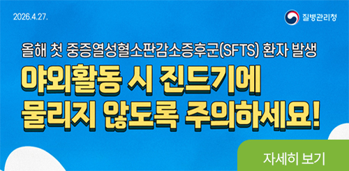 2026.4.27. 질병관리청

올해 첫 중증열성혈소판감소증후군(SFTS) 환자 발생
야외활동 시 진드기에
물리지 않도록 주의하세요!

자세히 보기