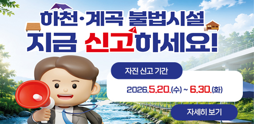 하천 · 계곡 불법시설
지금 신고하세요!

자진 신고 기간
2026.5.20.(수) ~ 6.30.(화)

자세히 보기