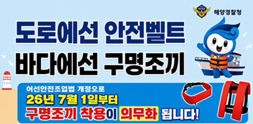 해양경찰청

도로에선 안전벨트
바다에선 구명조끼

어선안전조업법 개정으로
26년 7월 1일부터
구명조끼 착용이 의무화 됩니다!