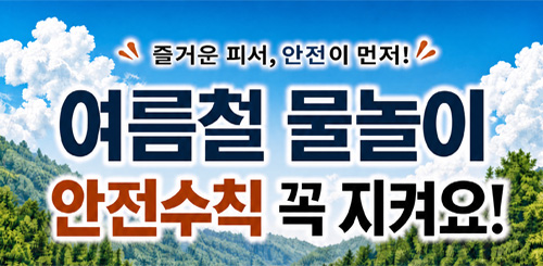 즐거운 피서, 안전이 먼저
여름철 물놀이 안전수칙 꼭 지켜요! 즐거운 피서, 안전이 먼저
여름철 물놀이 안전수칙 꼭 지켜요!