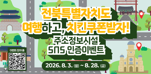 전북특별자치도 여행하고, 치킨쿠폰받자!
주소정보시설, SNS인증이벤트
2026.8.3.(월) ~ 8.28.(금) 전북특별자치도 여행하고, 치킨쿠폰받자!
주소정보시설, SNS인증이벤트
2026.8.3.(월) ~ 8.28.(금)