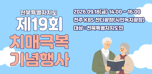 제19회 치매극복의 날 기념행사
2026.09.18(금) 14:00 ~ 16:00
전주 KBS 잔디광장(시민녹지광장)
대상 : 전북특별자치도민 제19회 치매극복의 날 기념행사
2026.09.18(금) 14:00 ~ 16:00
전주 KBS 잔디광장(시민녹지광장)
대상 : 전북특별자치도민