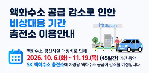 액화수소 공급 감소로 인한 비상대응 기간 충전소 이용안내
액화수소 생산시설 대정비로 인해
2026.10.6.(화) ~ 11.19.(목) (45일간) 기간동안
SK액화수소 충전소에 차량용 액화수소 공급이 감소할 예정입니다. 액화수소 공급 감소로 인한 비상대응 기간 충전소 이용안내
액화수소 생산시설 대정비로 인해
2026.10.6.(화) ~ 11.19.(목) (45일간) 기간동안
SK액화수소 충전소에 차량용 액화수소 공급이 감소할 예정입니다.
