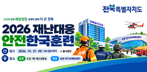 도민과 함께 체감성장, 세계와 함께 더 큰 전북
2026 재난대응 안전한국훈련
일시 : 2026.10.27.(화) 14:00부터 ※불시훈련
장소 : 토론-도청7층 재난상황실, 현장-남원 반다비체육센터 도민과 함께 체감성장, 세계와 함께 더 큰 전북
2026 재난대응 안전한국훈련
일시 : 2026.10.27.(화) 14:00부터 ※불시훈련
장소 : 토론-도청7층 재난상황실, 현장-남원 반다비체육센터
