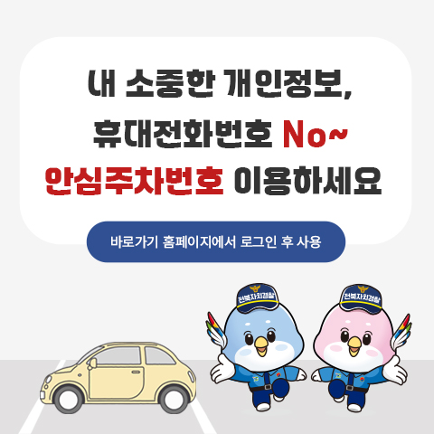 내 소중한 개인정보,
휴대전화번호 No~
안심주차번호 이용하세요

바로가기 홈페이지에서 로그인 후 사용