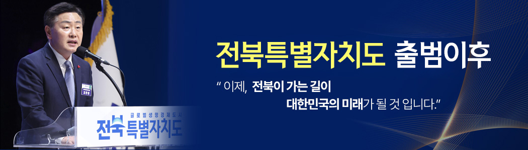 전북특별자치도 출범 이후, 이제, 전북이 가는 길이 대한민국의 미래가 될 것입니다.